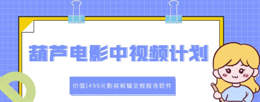 葫芦电影中视频解说教学：价值1499元影视剪辑全教程含软件-海淘下载站