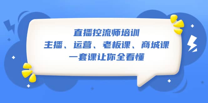 直播·控流师培训：主播、运营、老板课、商城课，一套课让你全看懂-海淘下载站