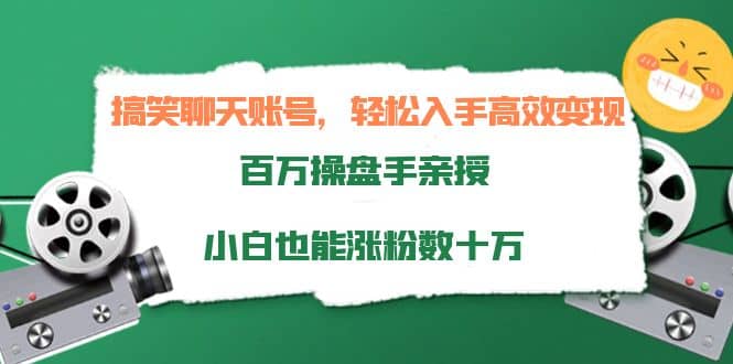 搞笑聊天账号，轻松入手高效变现，百万操盘手亲授，小白也能涨粉数十万-海淘下载站