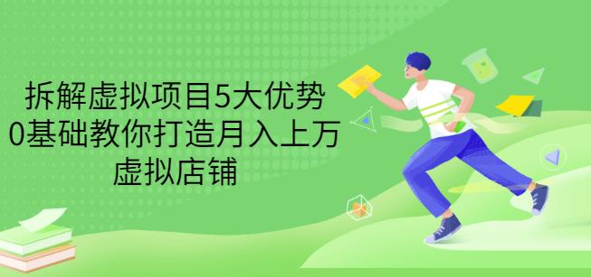 拆解虚拟项目5大优势，0基础教你打造月入上万虚拟店铺（无水印）-海淘下载站