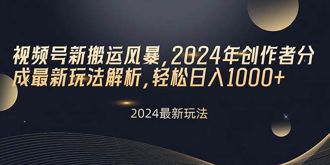 视频号新搬运风暴，2024年创作者分成最新玩法解析，轻松日入1000+-海淘下载站