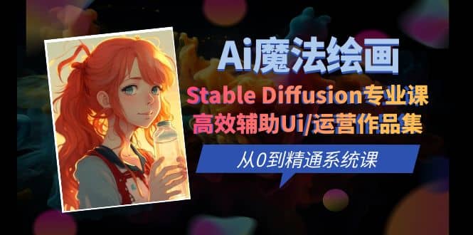 Ai魔法绘画 Stable Diffusion专业课 高效辅助Ui/运营作品集 0到精通系统课-海淘下载站