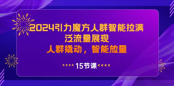 2024引力魔方人群智能拉满，泛流量展现，人群撬动，智能放量-海淘下载站