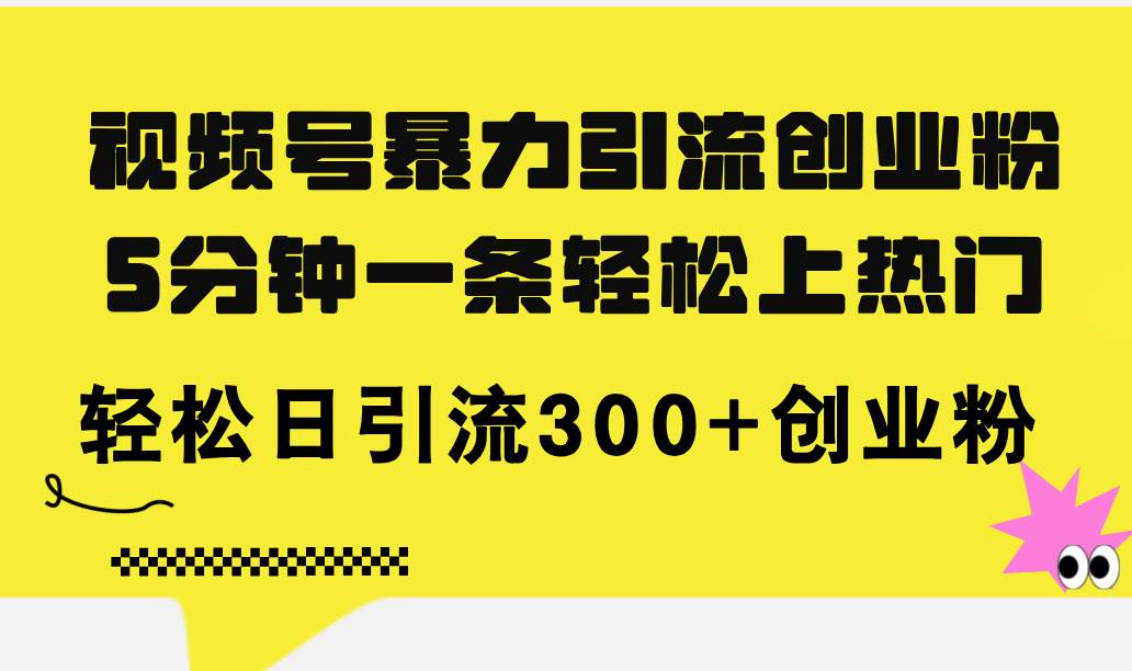 视频号暴力引流创业粉，5分钟一条轻松上热门，轻松日引流300+创业粉-海淘下载站