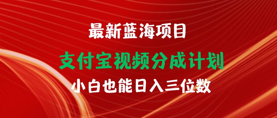 最新蓝海项目 支付宝视频频分成计划 小白也能日入三位数-海淘下载站