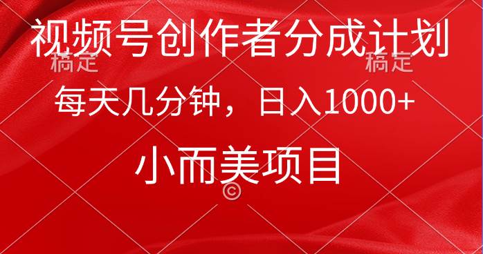 视频号创作者分成计划，每天几分钟，收入1000+，小而美项目-海淘下载站