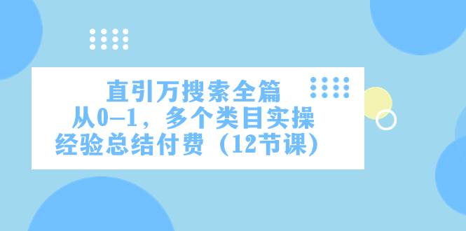 直引万·搜索全篇，从0-1，多个类目实操经验总结付费（12节课）-海淘下载站