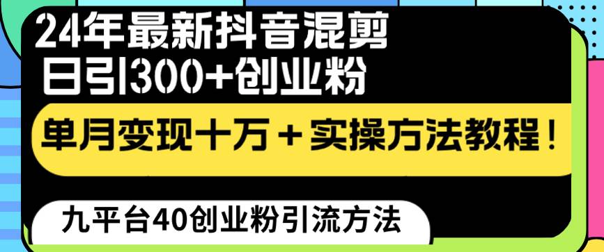 24年最新抖音混剪日引300+创业粉“割韭菜”单月变现十万+实操教程！-海淘下载站