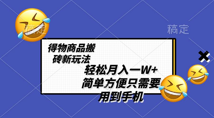 轻松月入一W+，得物商品搬砖新玩法，简单方便 一部手机即可 不需要剪辑制作-海淘下载站