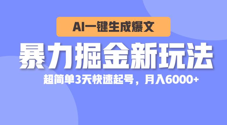 暴力掘金新玩法，AI一键生成爆文，超简单3天快速起号，月入6000+-海淘下载站