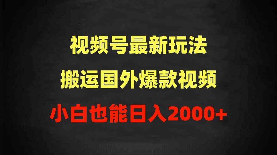 2024视频号最新玩法，搬运国外爆款视频，100%过原创，小白也能日入2000+-海淘下载站