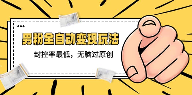 价值1980的男粉全自动变现玩法,封控率最低,无脑过原创-海淘下载站