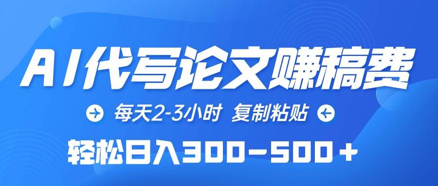 AI代写论文赚稿费，每天2-3小时，复制粘贴，轻松日入300-500＋-海淘下载站