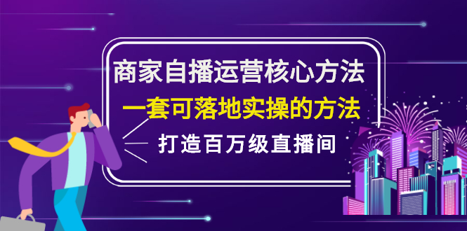 商家自播运营核心方法，一套可落地实操的方法，打造百万级直播间-海淘下载站