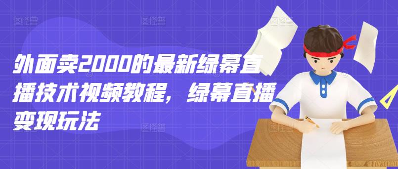 外面卖2000的最新绿幕直播技术视频教程，绿幕直播变现玩法-海淘下载站