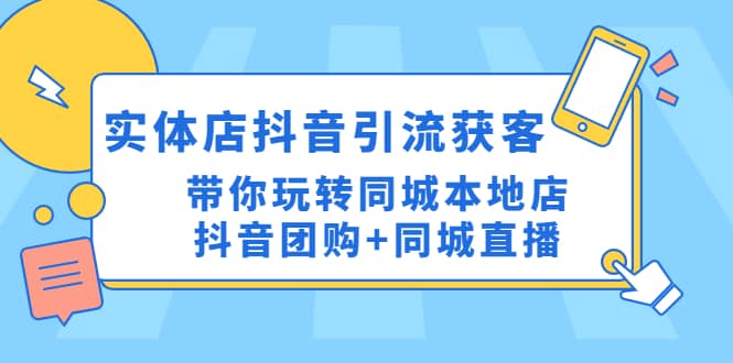 实体店抖音引流获客实操课：带你玩转同城本地店抖音团购+同城直播-海淘下载站