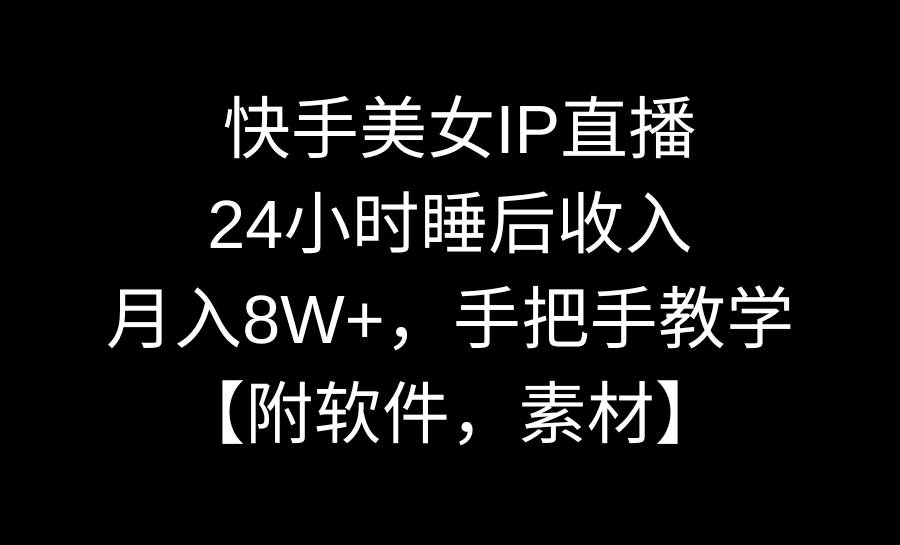快手美女IP直播，24小时睡后收入，月入8W+，手把手教学【附软件，素材】-海淘下载站