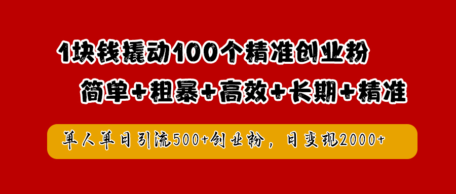 1块钱撬动100个精准创业粉，简单粗暴高效长期精准，单人单日引流500+创业粉，日变现2000+-海淘下载站