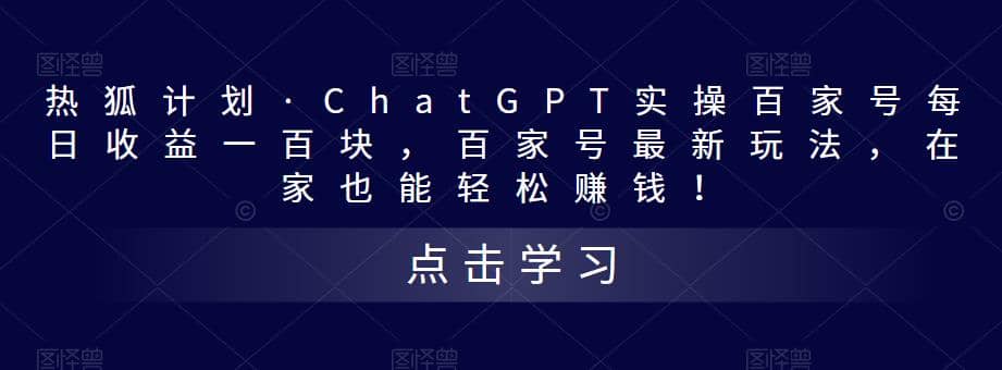 热狐计划·Chat.GPT实操百家号最新玩法-海淘下载站