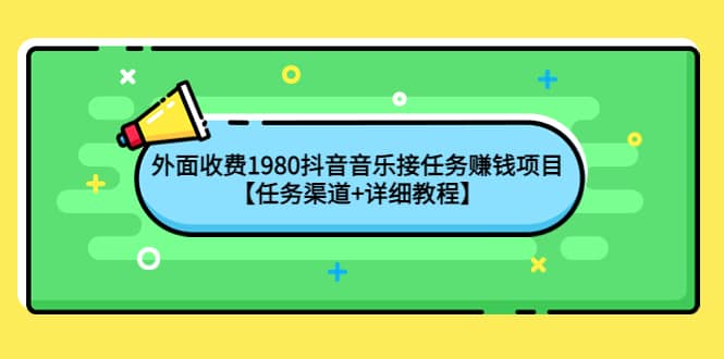 外面收费1980抖音音乐接任务赚钱项目【任务渠道+详细教程】-海淘下载站