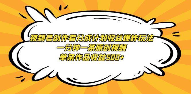 视频号创作者分成计划收益爆炸玩法，一分钟一条原创视频，单条作品收益500+-海淘下载站