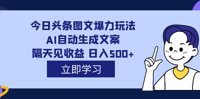 外面收费1980的今日头条图文爆力玩法,AI自动生成文案,隔天见收益 日入500+-海淘下载站