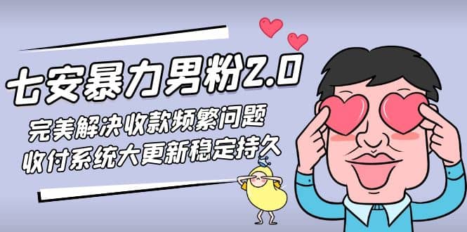 七安暴力男粉2.0 完美解决收款频繁问题 收付系统大更新稳定持久(教程+素材)-海淘下载站