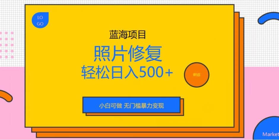 蓝海项目照片修复，轻松日入500+，小白可做无门槛暴力变现【揭秘】-海淘下载站