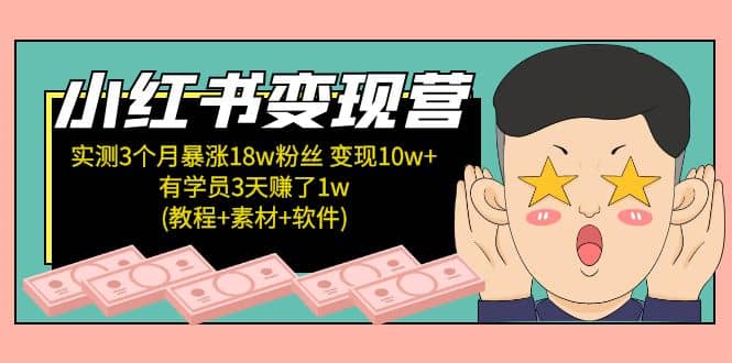 小红书变现营：实测3个月涨18w粉丝 变现10w+有学员3天1w(教程+素材+软件)-海淘下载站