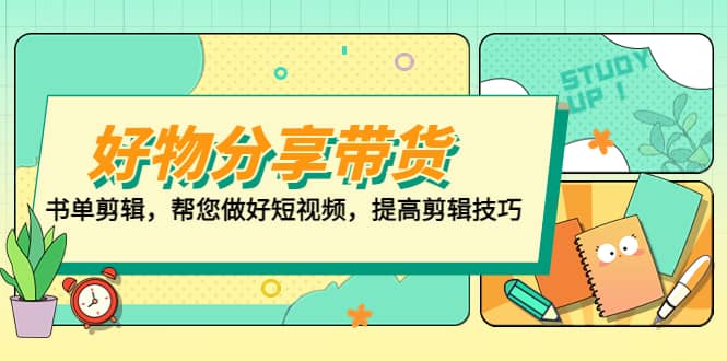 好物/分享/带货、书单剪辑，帮您做好短视频，提高剪辑技巧 打造百人直播间-海淘下载站