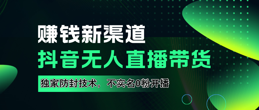 如果通过抖音无人直播实现财务自由，全套详细实操流量，含防封技术，不实名开播，0粉开播-海淘下载站