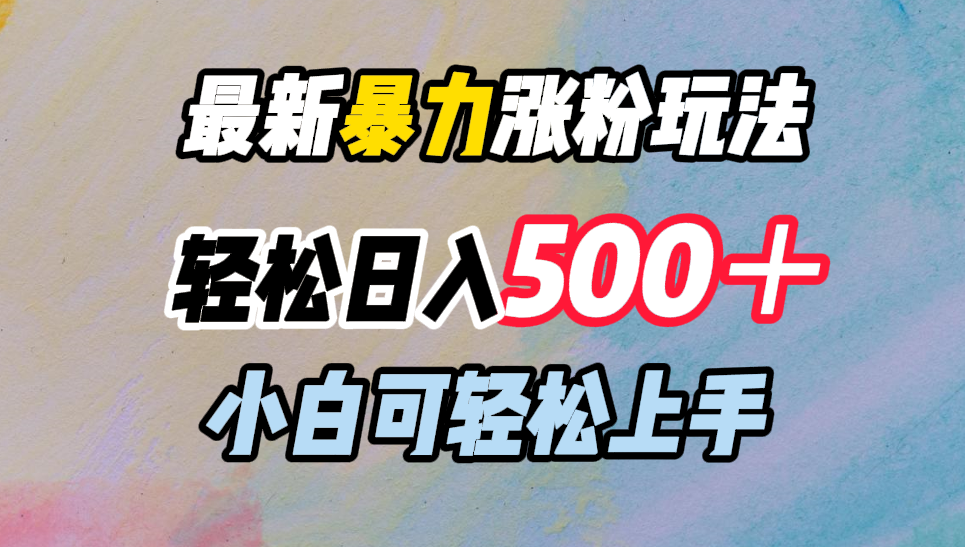 最新暴力涨粉玩法，轻松日入500＋，小白可轻松上手-海淘下载站