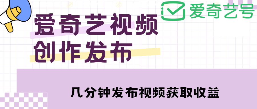 爱奇艺号视频发布，每天几分钟即可发布视频【教程+涨粉攻略】-海淘下载站