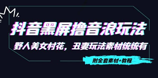 抖音黑屏撸音浪玩法：野人美女村花，丑妻玩法素材统统有【教程+素材】-海淘下载站