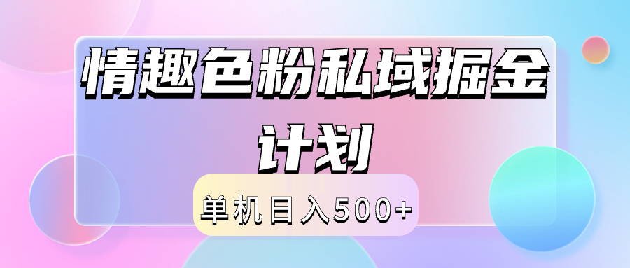 2024情趣色粉私域掘金天花板日入500+后端自动化掘金-海淘下载站