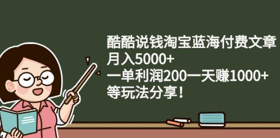 酷酷说钱淘宝蓝海付费文章:月入5000+一单利润200一天赚1000+(等玩法分享)-海淘下载站