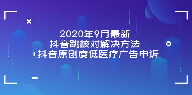 2020年9月最新抖音跳核对解决方法+抖音原创度低医疗广告申诉-海淘下载站