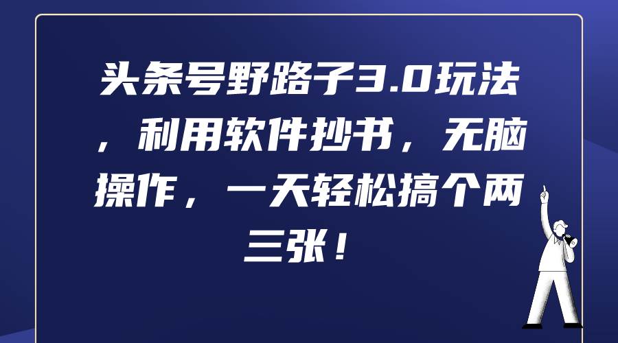 头条号野路子3.0玩法，利用软件抄书，无脑操作，一天轻松搞个两三张！-海淘下载站