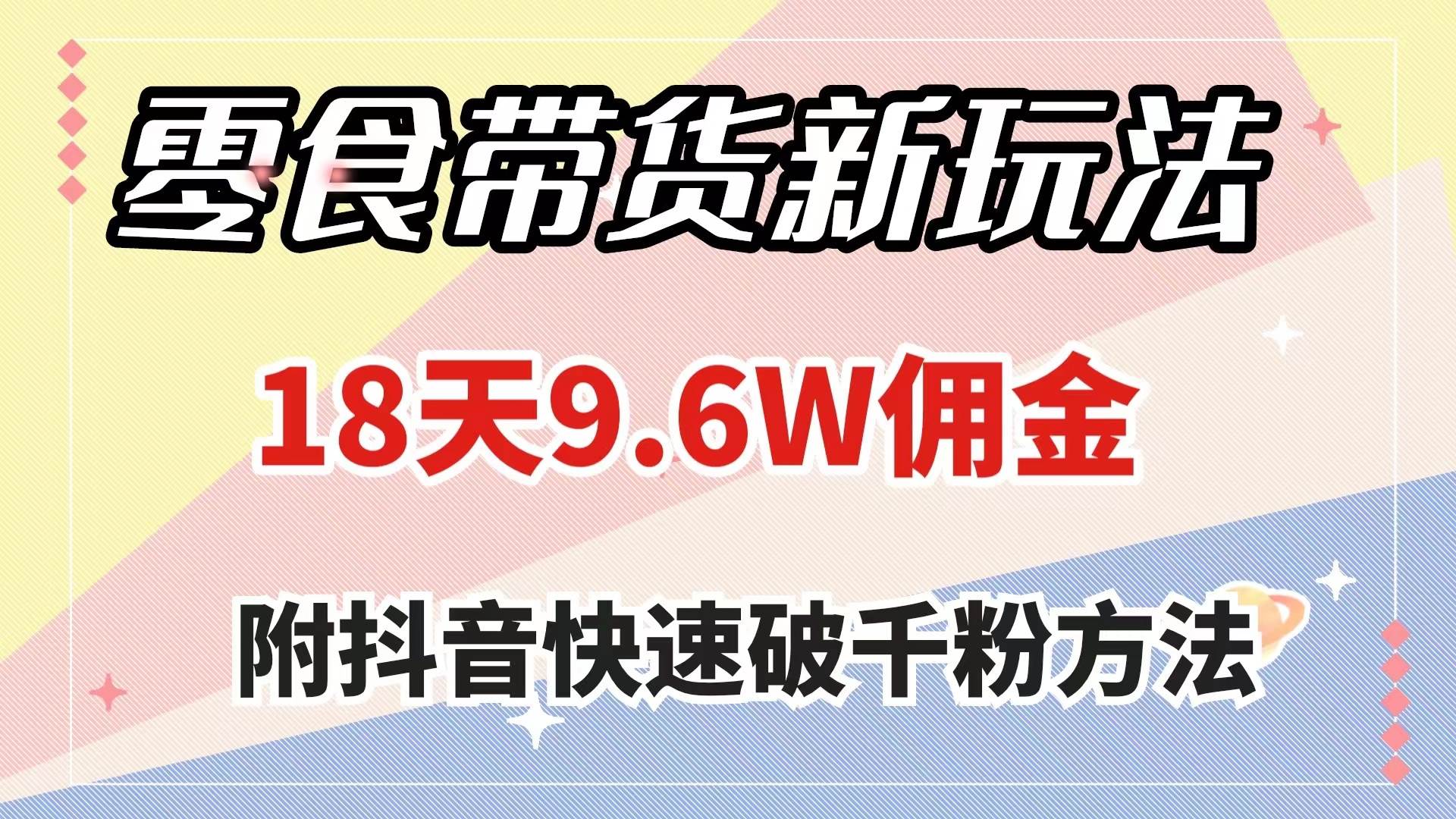 零食带货新玩法，18天9.6w佣金，几分钟一个作品（附快速破千粉方法）-海淘下载站