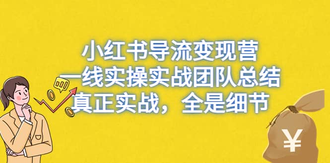小红书导流变现营,一线实战团队总结,真正实战,全是细节,全平台适用-海淘下载站
