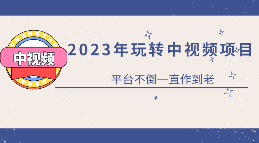 2023一心0基础玩转中视频项目:平台不倒,一直做到老-海淘下载站