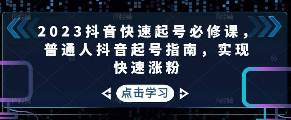 2023抖音快速起号必修课，普通人抖音起号指南，实现快速涨粉-海淘下载站