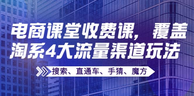 某电商课堂收费课，覆盖淘系4大流量渠道玩法【搜索、直通车、手猜、魔方】-海淘下载站