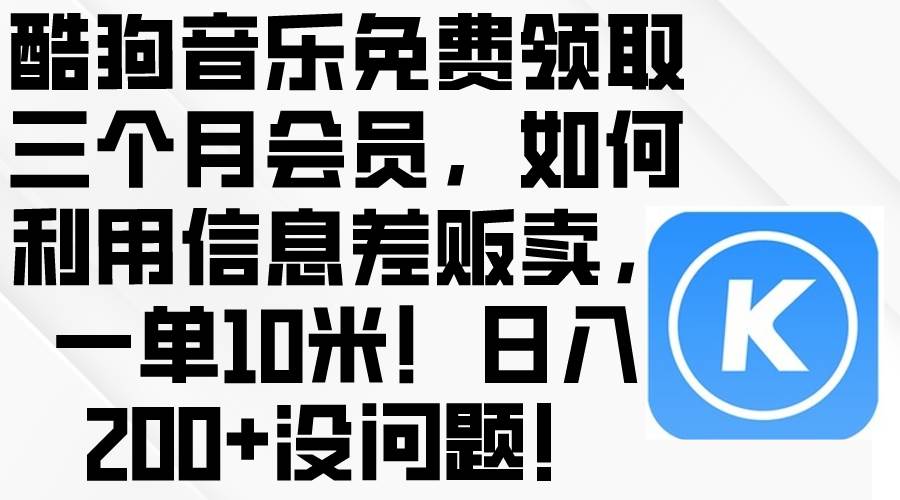 酷狗音乐免费领取三个月会员，利用信息差贩卖，一单10米！日入200+没问题-海淘下载站