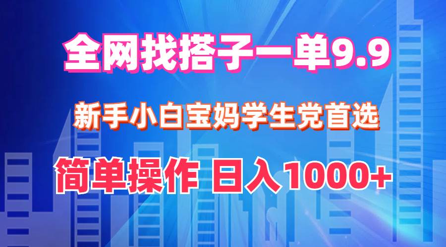 全网找搭子1单9.9 新手小白宝妈学生党首选 简单操作 日入1000+-海淘下载站
