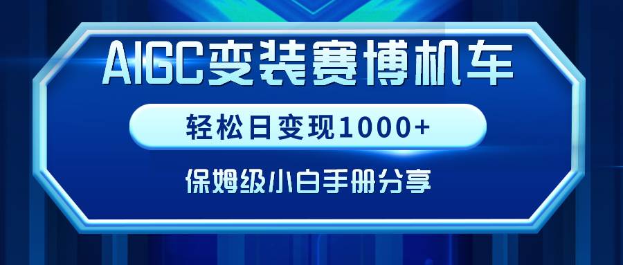 AIGC变装赛博机车,轻松日变现1000+,保姆级小白手册分享!-海淘下载站