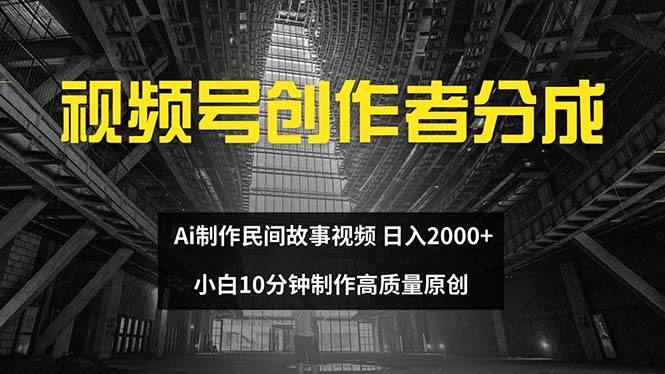 视频号创作者分成 ai制作民间故事 新手小白10分钟制作高质量视频 日入2000-海淘下载站