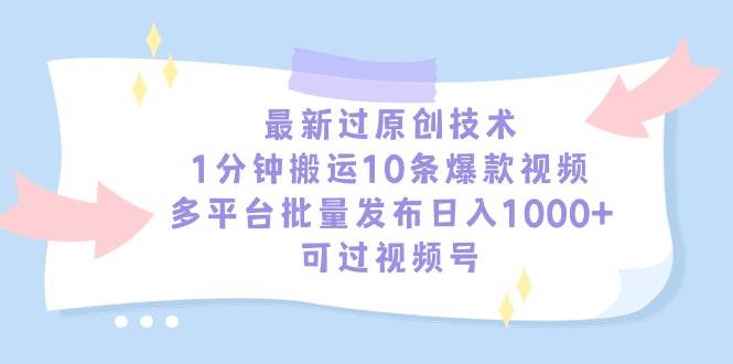 最新过原创技术，1分钟搬运10条爆款视频，多平台批量发布日入1000+，可…-海淘下载站