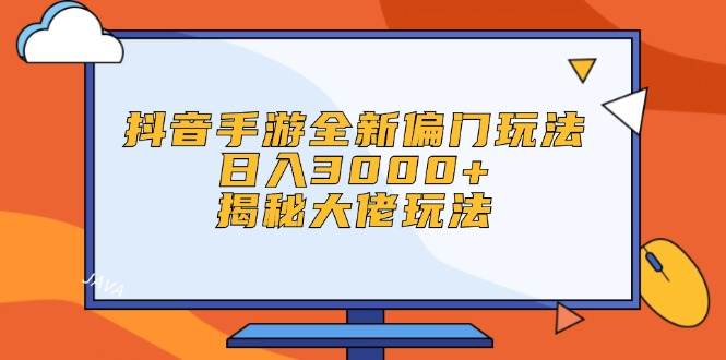 抖音手游全新偏门玩法,日入3000+,揭秘大佬玩法-海淘下载站
