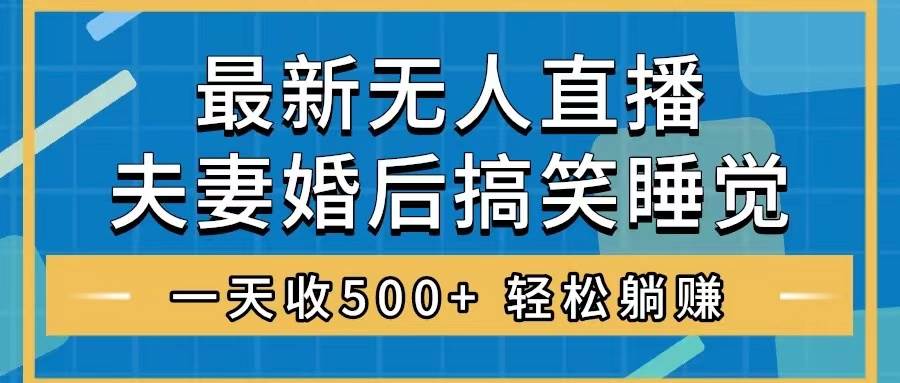 无人直播最新玩法，婚后夫妻睡觉整蛊，礼物收不停，睡后收入500+-海淘下载站